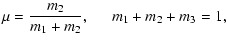 $\displaystyle \displaystyle \mu = \displaystyle\frac{m_2}{m_1+m_2}, \hspace*{0.5cm} m_1+m_2+m_3=1,$