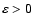 $\varepsilon >0$