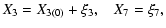 $\displaystyle X_3=X_{3(0)}+\xi_3,\quad\! X_7=\xi_7,$
