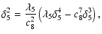 $\displaystyle \displaystyle \delta_5^2=\frac{\lambda_5}{c_8^2}\left(
\lambda_5 \delta_5^4-c_8^7\delta_5^3\right),$