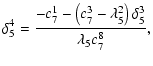 $\displaystyle \displaystyle \delta_5^4=\frac{-c_7^1-\left(c_7^3-\lambda_5^2\right)\delta_5^3}
{\lambda_5c_7^8},$