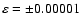 $\varepsilon=\pm 0.00001$