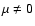 $\mu\neq 0$