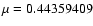 $\mu = 0.44359409$