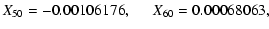 $\displaystyle { X_{50}=-0.00106176, \hspace*{0.5cm} X_{60}=0.00068063,}$