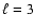 $ \ell =3$