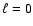 $ \ell =0$