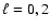 $\ell=0,2$
