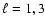 $\ell=1,3$
