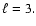 $ \ell =3. $