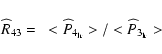 \begin{displaymath}%
\widehat{R}_{43}=~<\widehat{P}_{4_{\rm lr}}>/<\widehat{P}_{3_{\rm lr}}>
\end{displaymath}