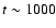 $t\sim1000$