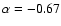 $\alpha=-0.67$