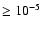 $ \ge 10^{-5}$