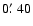 $0\hbox{$.\mkern-4mu^\prime$ }40$