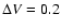 $\Delta V=0.2$