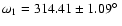 $\omega_1=314.41\pm 1.09 \hbox{$^\circ$ }$