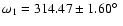 $\omega_1=314.47\pm 1.60 \hbox{$^\circ$ }$