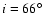 $i=66\hbox{$^\circ$ }$