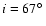 $i=67\hbox{$^\circ$ }$