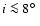 $i\la 8\hbox{$^\circ$ }$