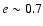 $e\sim 0.7$