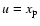 $u=x_{\rm p}$