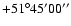 $+51^{\circ}45^{\prime}00^{\prime\prime}$