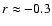 $r\approx -0.3$