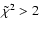 $\tilde{\chi}^2 > 2$