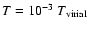 $T=10^{-3}~ T_{\rm virial}$
