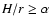 $ {H}/{r} \ge \alpha$