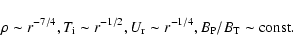 \begin{displaymath}\rho \sim r^{-7/4},
T_{\rm i} \sim r^{-1/2},
U_{\rm r} \sim r^{-1/4},
B_{\rm P}/B_{\rm T} \sim \rm const.
\end{displaymath}