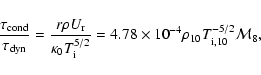 \begin{displaymath}\frac{\tau_{\rm cond}}{\tau_{\rm dyn}} = \frac{r \rho U_{\rm ...
... 4.78\times 10^{-4} \rho_{10} T^{-5/2}_{\rm i,10} {\cal M}_8,
\end{displaymath}