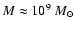 $M \approx 10^{9}~M_{\odot}$