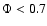 $\Phi <0.7$