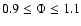 $0.9 \le \Phi \le 1.1$