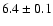 $6.4 \pm 0.1$