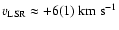$v_{\rm LSR}\approx
+6(1)~\rm km~s^{-1}$