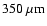 $350~\mu\rm m$