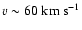 $v\sim 60~\rm km~s^{-1}$