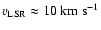 $v_{\rm LSR}\approx 10~\rm km~s^{-1}$