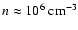 $n\approx 10^6~\rm cm^{-3}$
