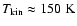 $T_{\rm kin}\approx 150~\rm K$
