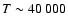 $T \sim 40~000$