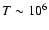 $T \sim 10^{6}$