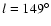 $l = 149^{\circ}$