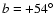 $b = +54^{\circ}$