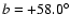 $ b
= +58.0^{\circ}$