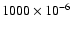 $1000 \times 10^{-6}$